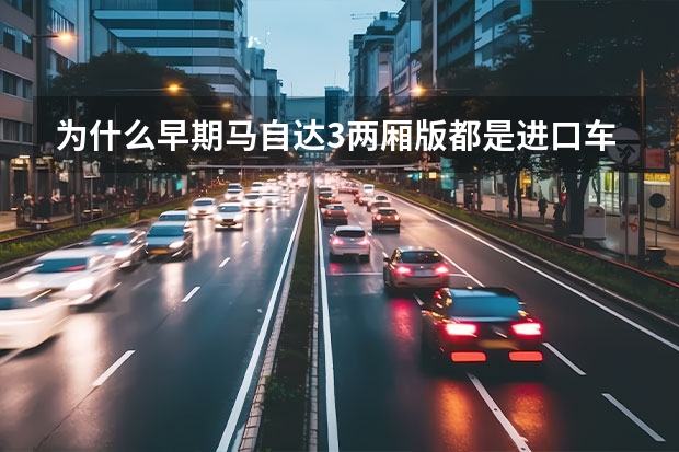 为什么早期马自达3两厢版都是进口车