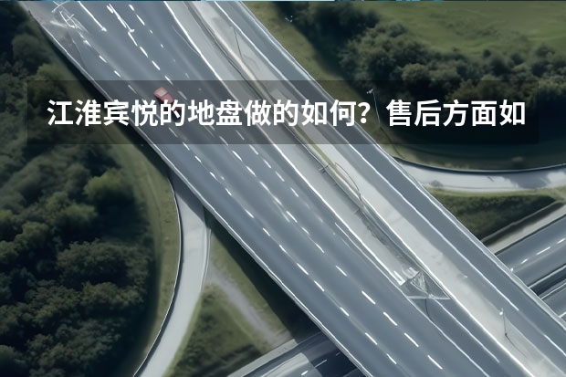 江淮宾悦的地盘做的如何？售后方面如何?