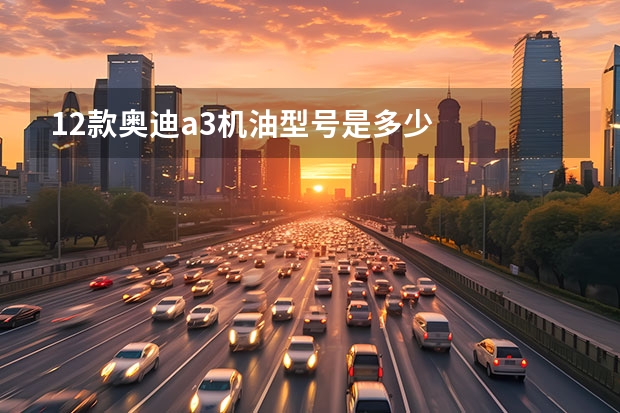 12款奥迪a3机油型号是多少