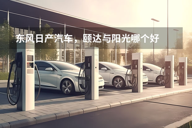 东风日产汽车，颐达与阳光哪个好