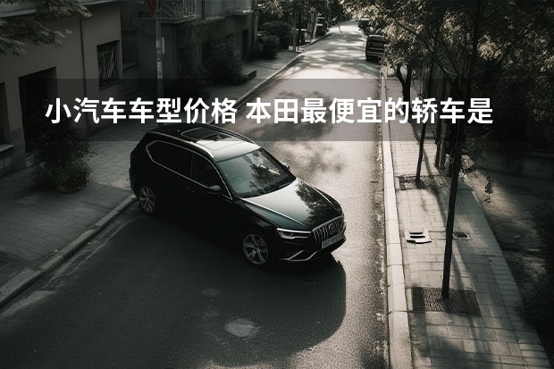 小汽车车型价格 本田最便宜的轿车是哪款