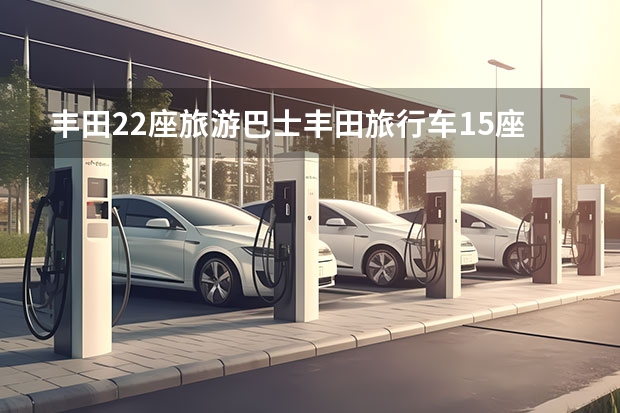 丰田22座旅游巴士丰田旅行车15座（国内自驾游租车价格、注意事项、流程、租车平台）