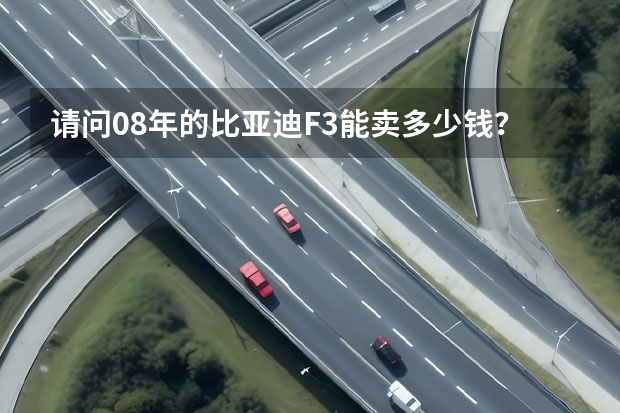 请问08年的比亚迪F3能卖多少钱？